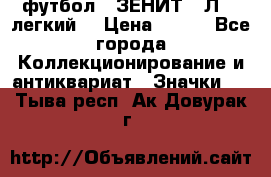 1.1) футбол : ЗЕНИТ  “Л“  (легкий) › Цена ­ 249 - Все города Коллекционирование и антиквариат » Значки   . Тыва респ.,Ак-Довурак г.